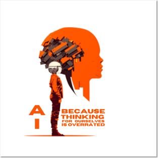 AI - because thinking for ourselves is overrated. Posters and Art